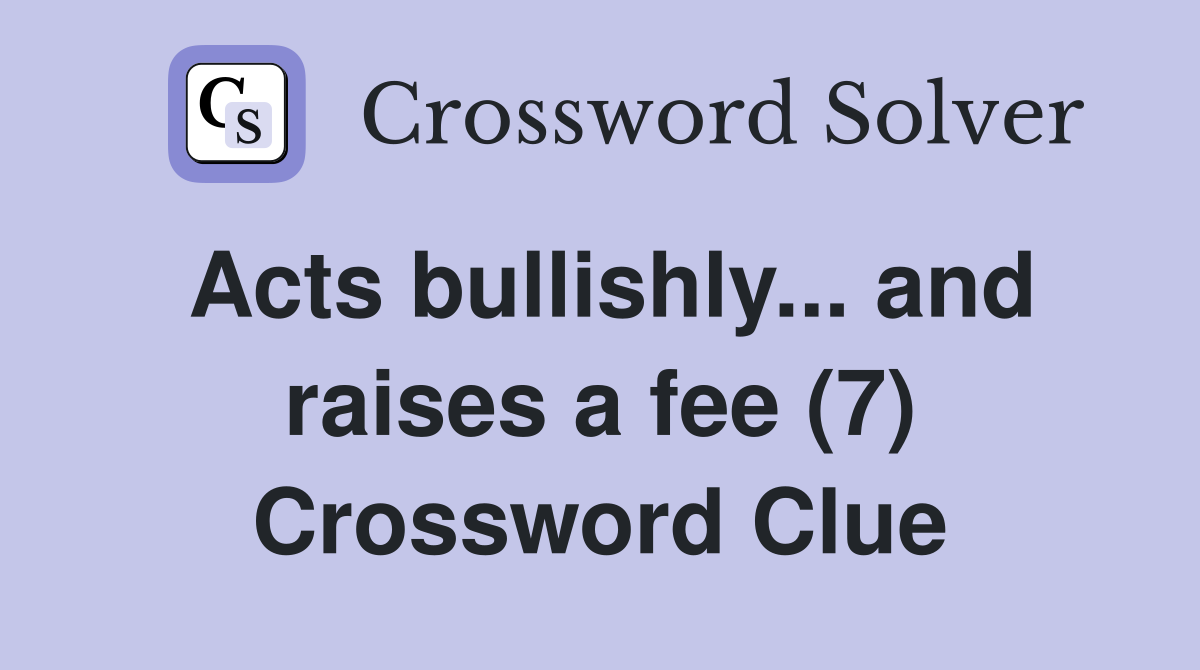 Acts bullishly... and raises a fee (7) Crossword Clue Answers